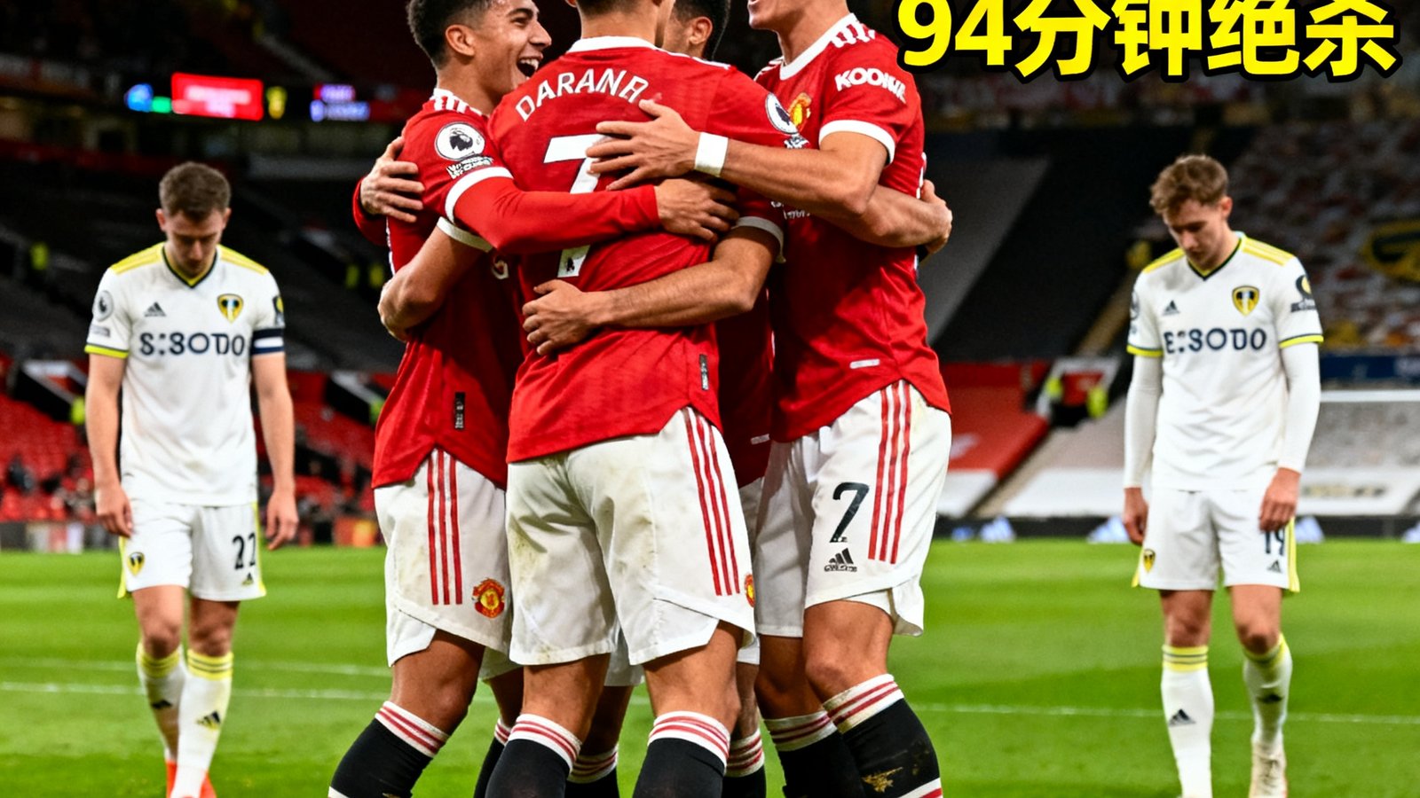 英超第30轮曼联2比1逆转利兹联，加纳乔94分钟绝杀